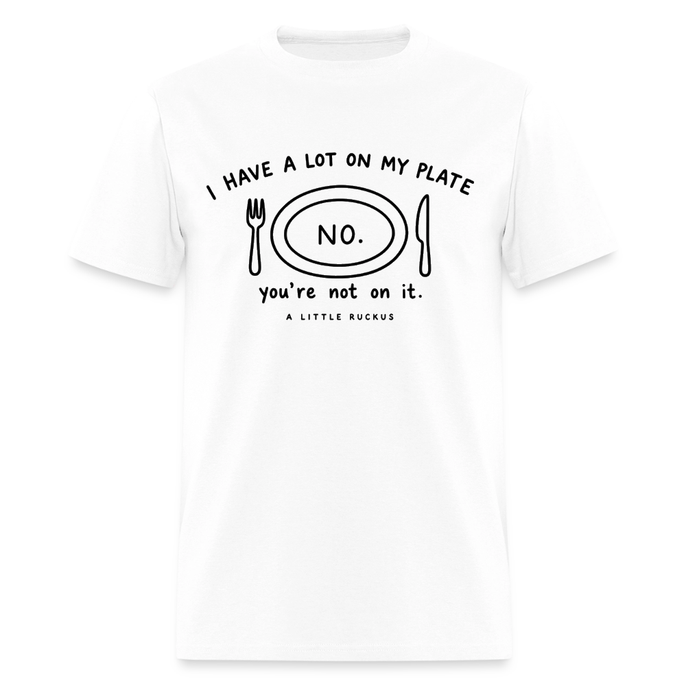 I HAVE A LOT ON MY PLATE. YOU'RE NOT ON IT. - white