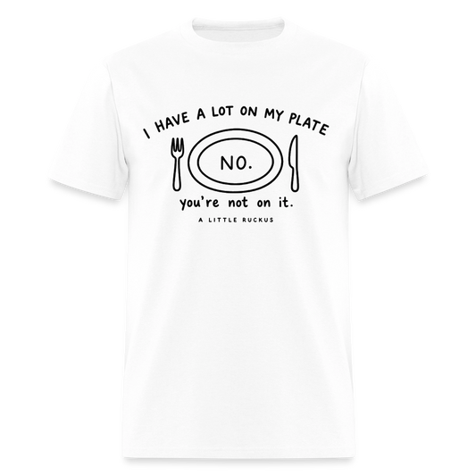 I HAVE A LOT ON MY PLATE. YOU'RE NOT ON IT. - white
