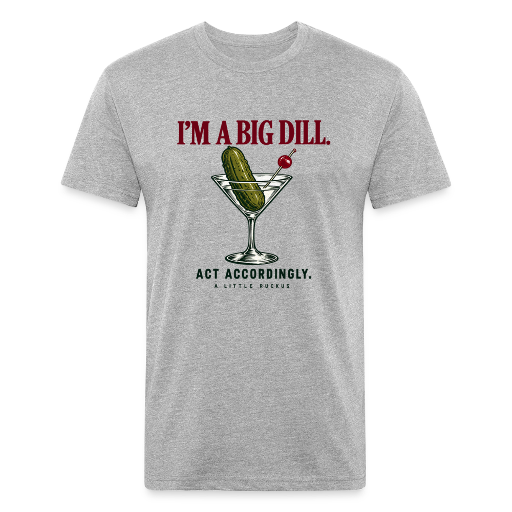I'M A BIG DILL. ACT ACCORDINGLY. - heather gray