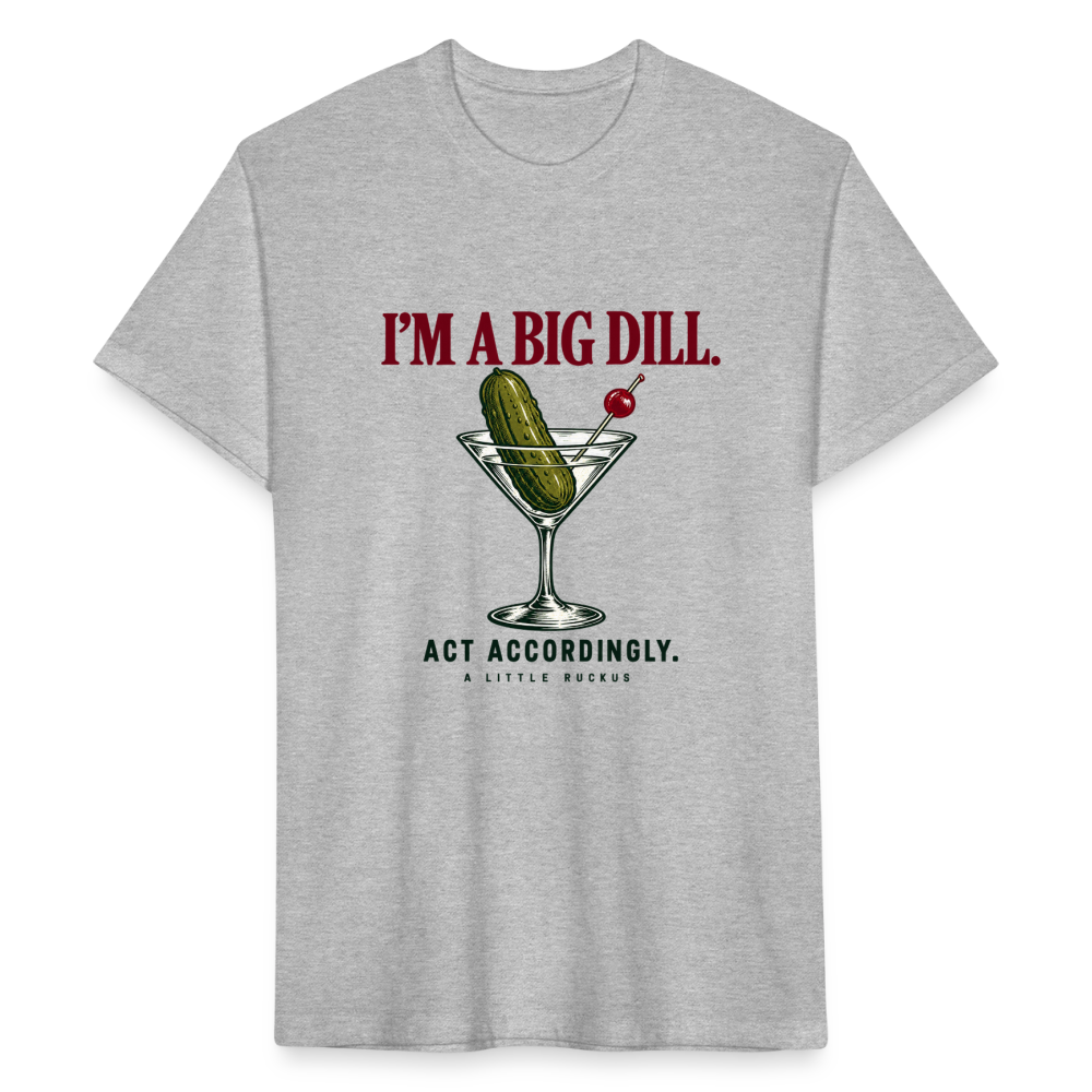 I'M A BIG DILL. ACT ACCORDINGLY. - heather gray